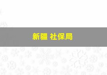 新疆 社保局